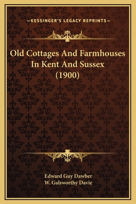 Old Cottages and Farmhouses in Kent and Sussex (1900) - Dawber, Edward Guy, and Davie, W Galsworthy (Illustrator)