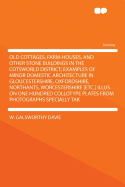 Old Cottages, Farm-Houses, and Other Stone Buildings in the Cotsworld District; Examples of Minor Domestic Architecture in Gloucestershire, Oxfordshire, Northants, Worcestershire [Etc.] Illus. on One Hundred Collotype Plates from Photographs Specially...