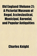 Old England (Volume 2); A Pictorial Museum of Regal, Ecclesiastical, Municipal, Baronial, and Popular Antiquities - Knight, Charles