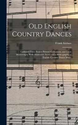 Old English Country Dances: Gathered From Scarce Printed Collections, and From Manuscripts. With Illustrative Notes and a Bibliography of English Country Dance Music - Kidson, Frank