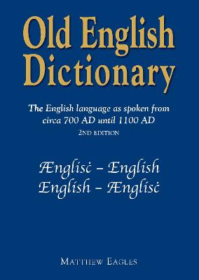 Old English Dictionary: The English language as spoken from circa 700 AD until 1100 AD - Eagles, Matthew