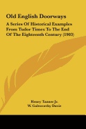 Old English Doorways: A Series Of Historical Examples From Tudor Times To The End Of The Eighteenth Century (1903)