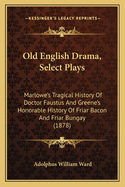 Old English Drama, Select Plays: Marlowe's Tragical History of Doctor Faustus and Greene's Honorable History of Friar Bacon and Friar Bungay (1878)