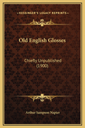 Old English Glosses: Chiefly Unpublished (1900)