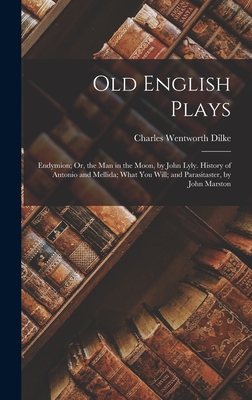 Old English Plays: Endymion; Or, the Man in the Moon, by John Lyly. History of Antonio and Mellida; What You Will; and Parasitaster, by John Marston - Dilke, Charles Wentworth