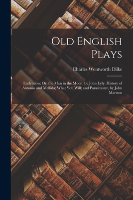 Old English Plays: Endymion; Or, the Man in the Moon, by John Lyly. History of Antonio and Mellida; What You Will; and Parasitaster, by John Marston - Dilke, Charles Wentworth