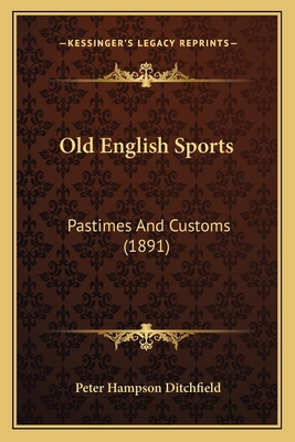 Old English Sports: Pastimes and Customs (1891) - Ditchfield, Peter Hampson