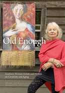 Old Enough: Southern Women Artists and Writers on Creativity and Aging