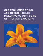 Old-Fashioned Ethics and Common-Sense Metaphysics: With Some of Their Applications