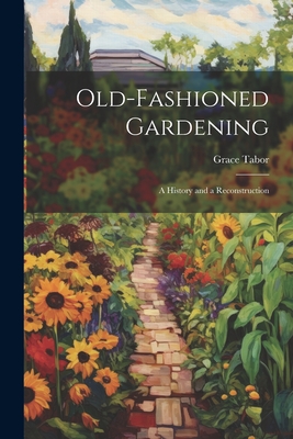Old-fashioned Gardening; a History and a Reconstruction - Tabor, Grace
