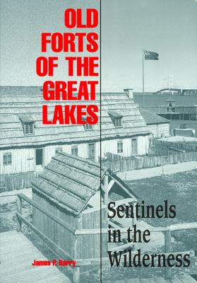 Old Forts of the Great Lakes: Sentinels in the Wilderness - Barry, James P