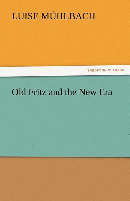 Old Fritz and the New Era - M Hlbach, L (Luise), and Muhlbach, L (Luise)