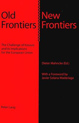 Old Frontiers - New Frontiers: The Challenge of Kosovo and Its Implications for the European Union - Mahncke, Dieter (Editor)