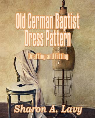 Old German Baptist Dress Pattern: Drafting and Fitting - Lavy, Sharon A
