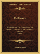 Old Glasgow: The Place and the People, from the Roman Occupation to the Eighteenth Century (1880)