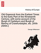Old Greenock from the Earliest Times to the Early Part of the Nineteenth Century: With Some Account of the Burgh of Cartsburn and Burgh of Barony of Crawfurdsdyke