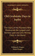 Old Grubstake Days in Joplin: The Story of the Pioneers Who Discovered the Largest and Richest Lead and Zinc Mining Field in the World