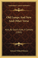 Old Lamps And New And Other Verse: Also, By Gaza's Gate, A Cantata (1905)