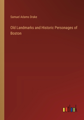 Old Landmarks and Historic Personages of Boston - Drake, Samuel Adams