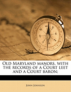 Old Maryland Manors, with the Records of a Court Leet and a Court Baron;