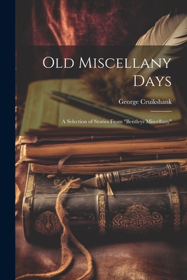 Old Miscellany Days: A Selection of Stories From "Bentleys Miscellany" - Cruikshank, George