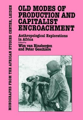 Old Modes of Production and Capitalist Encroachment: Anthropological Explorations in Africa - Van Binsbergen, Wim (Editor), and Geschiere, Peter (Editor)