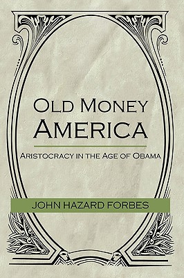 Old Money America: Aristocracy in the Age of Obama - John Hazard Forbes, Hazard Forbes