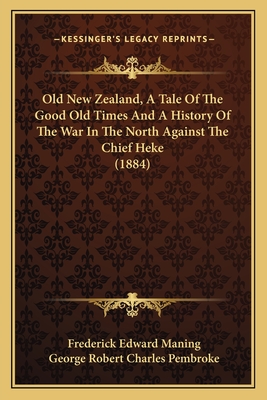 Old New Zealand, A Tale Of The Good Old Times And A History Of The War In The North Against The Chief Heke (1884) - Maning, Frederick Edward, and Pembroke, George Robert Charles