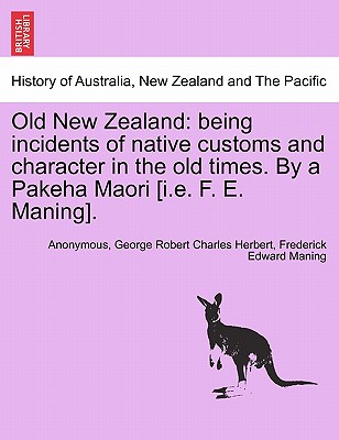 Old New Zealand: Being Incidents of Native Customs and Character in the Old Times. by a Pakeha Maori [I.E. F. E. Maning]. - Anonymous, and Herbert, George Robert Charles, and Maning, Frederick Edward