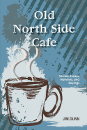 Old North Side Cafe: Stories, Essays, Homilies, and Saying - Dunn, Jim