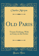Old Paris: Twenty Etchings, with an Essay on the Etcher (Classic Reprint)