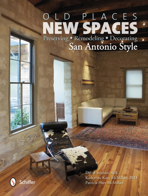 Old Places, New Spaces: Preserving, Remodeling, Decorating San Antonio Style - Strahan, David