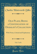 Old Plays; Being a Continuation of Dodsley's Collection, Vol. 5 of 6: With Notes, Critical and Explanatory (Classic Reprint)