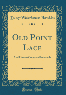 Old Point Lace: And How to Copy and Imitate It (Classic Reprint)