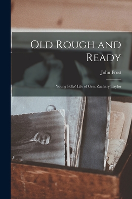 Old Rough and Ready; Young Folks' Life of Gen. Zachary Taylor - Frost, John 1800-1859