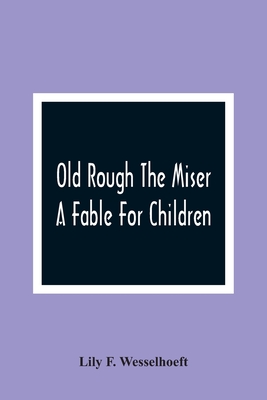 Old Rough The Miser: A Fable For Children - F Wesselhoeft, Lily