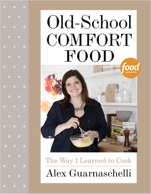 Old-School Comfort Food: The Way I Learned to Cook: A Cookbook - Guarnaschelli, Alex