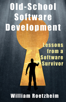 Old-School Software Development: Lessons from a Software Survivor - Roetzheim, William H