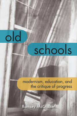 Old Schools: Modernism, Education, and the Critique of Progress - McGlazer, Ramsey