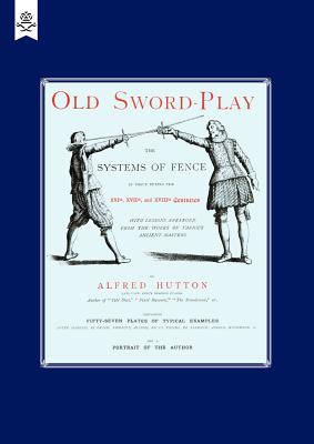 Old Sword-Play the Systems of the Fence - Hutton, Alfred, and Alfred Hutton, Hutton