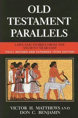 Old Testament Parallels (Fully Revised and Expanded Third Edition): Laws and Stories from the Ancient Near East - Matthews, Victor H, and Benjamin, Don C