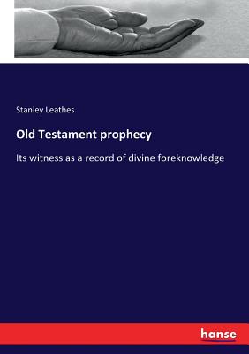 Old Testament prophecy: Its witness as a record of divine foreknowledge - Leathes, Stanley