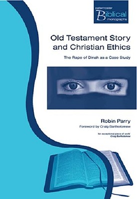 Old Testament Story and Christian Ethics: The Rape of Dinah as a Case Study - Parry, Robin, Mr., and Bartholomew, Craig (Foreword by)