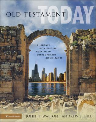 Old Testament Today: A Journey from Original Meaning to Contemporary Significance - Walton, John H, Dr., Ph.D., and Hill, Andrew E
