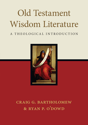 Old Testament Wisdom Literature: A Theological Introduction - Bartholomew, Craig G, and O'Dowd, Ryan P