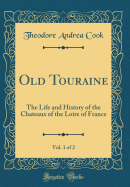 Old Touraine, Vol. 1 of 2: The Life and History of the Chateaux of the Loire of France (Classic Reprint)