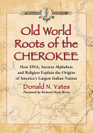 Old World Roots of the Cherokee: How DNA, Ancient Alphabets and Religion Explain the Origins of America's Largest Indian Nation