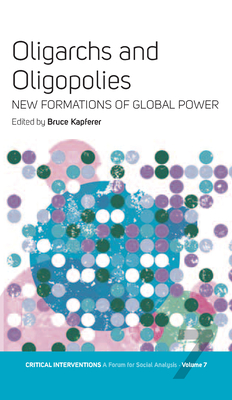 Oligarchs and Oligopolies: New Formations of Global Power - Kapferer, Bruce (Editor)