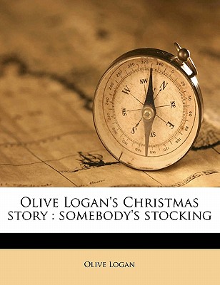 Olive Logan's Christmas Story: Somebody's Stocking - Logan, Olive