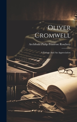 Oliver Cromwell: A Eulogy And An Appreciation - Archibald Philip Primrose Rosebery (E (Creator)